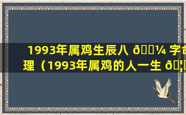 1993年属鸡生辰八 🌼 字命理（1993年属鸡的人一生 🦅 的命运是怎么样的）